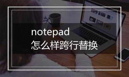 notepad怎么样跨行替换