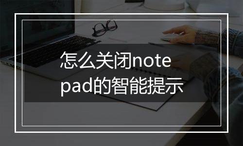 怎么关闭notepad的智能提示