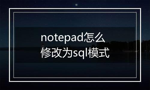 notepad怎么修改为sql模式
