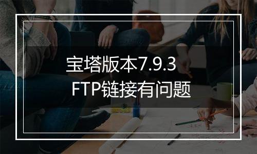 宝塔版本7.9.3 FTP链接有问题