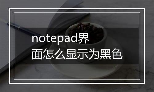 notepad界面怎么显示为黑色