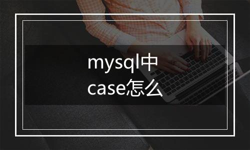 mysql中case怎么