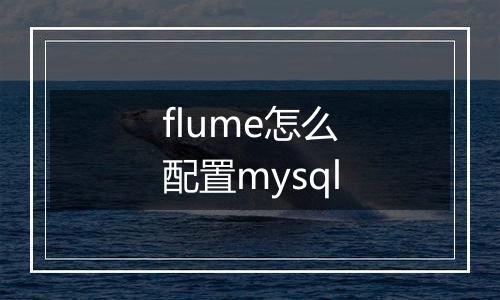 flume怎么配置mysql