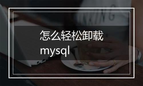 怎么轻松卸载mysql
