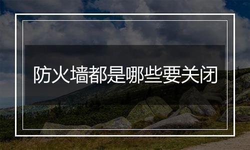 防火墙都是哪些要关闭