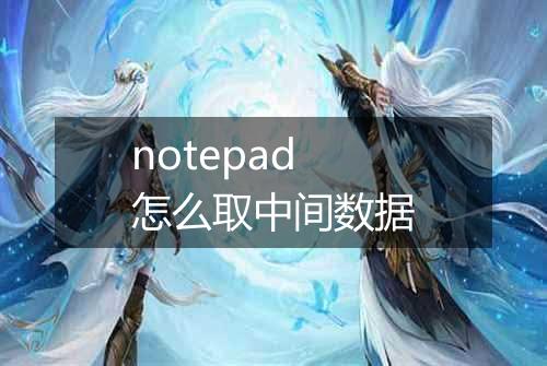 notepad怎么取中间数据