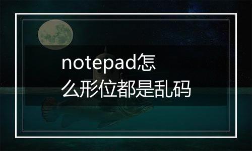notepad怎么形位都是乱码