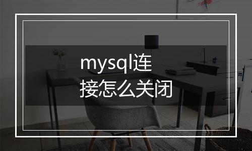 mysql连接怎么关闭