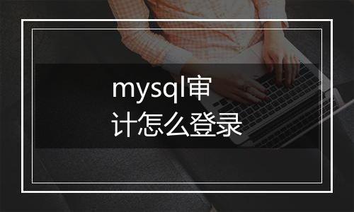 mysql审计怎么登录