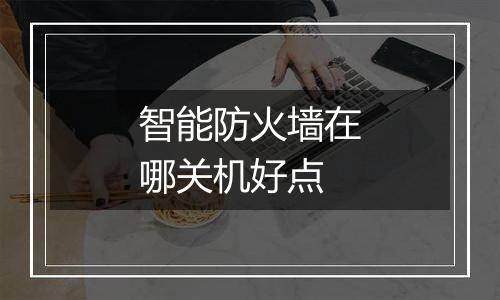 智能防火墙在哪关机好点