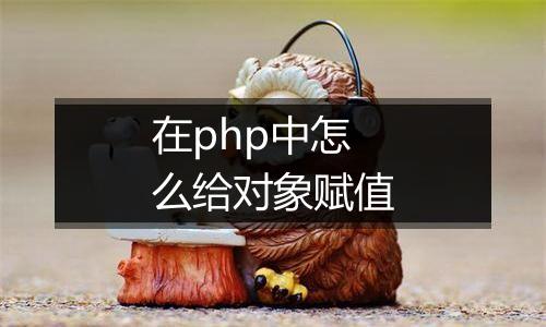 在php中怎么给对象赋值