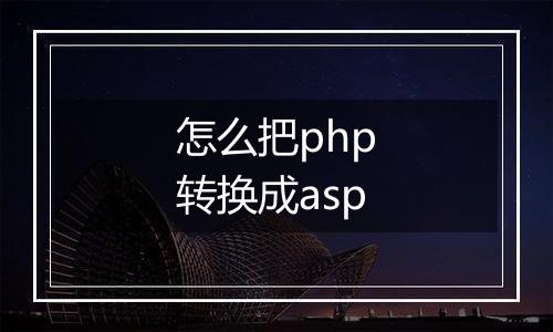 怎么把php转换成asp