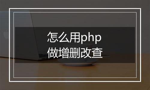 怎么用php做增删改查