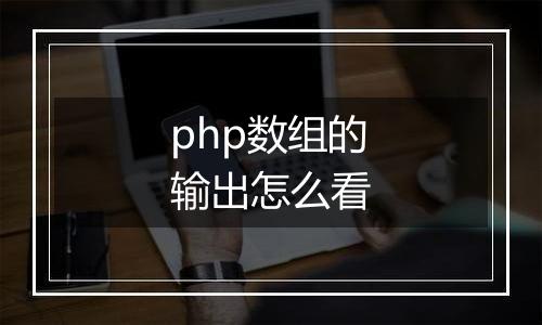 php数组的输出怎么看