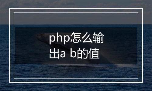php怎么输出a b的值