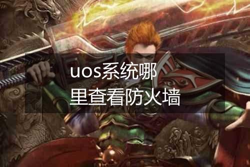 uos系统哪里查看防火墙