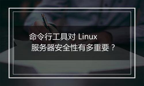 命令行工具对 Linux 服务器安全性有多重要?