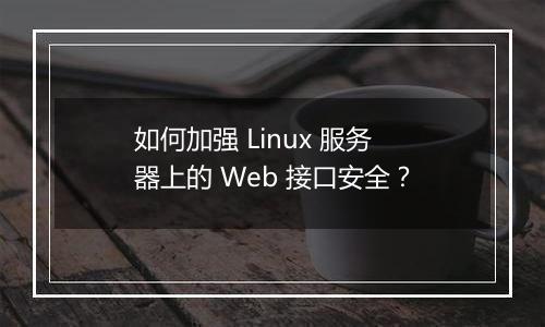 如何加强 Linux 服务器上的 Web 接口安全？
