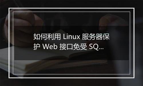 如何利用 Linux 服务器保护 Web 接口免受 SQL 注入攻击？