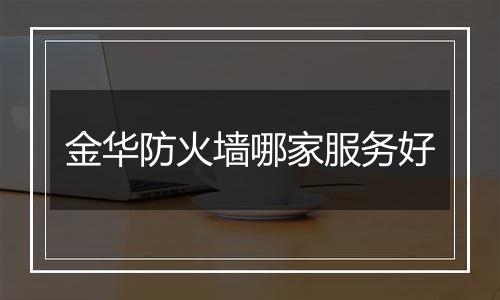金华防火墙哪家服务好