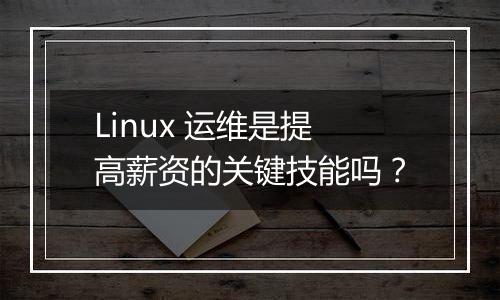 Linux 运维是提高薪资的关键技能吗?