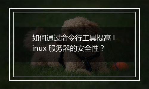 如何通过命令行工具提高 Linux 服务器的安全性?