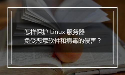 怎样保护 Linux 服务器免受恶意软件和病毒的侵害?