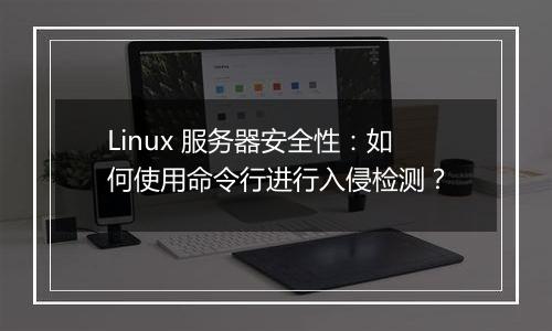 Linux 服务器安全性：如何使用命令行进行入侵检测？