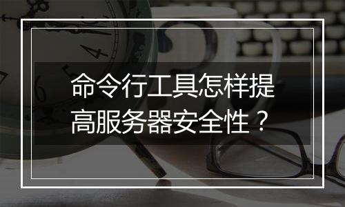 命令行工具怎样提高服务器安全性？