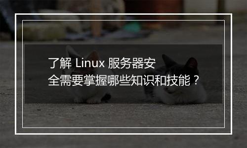 了解 Linux 服务器安全需要掌握哪些知识和技能?