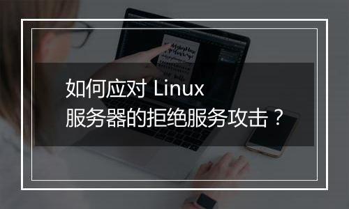如何应对 Linux 服务器的拒绝服务攻击?