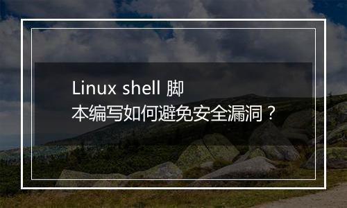 Linux shell 脚本编写如何避免安全漏洞?