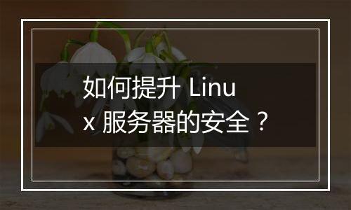如何提升 Linux 服务器的安全?