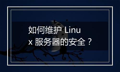 如何维护 Linux 服务器的安全?