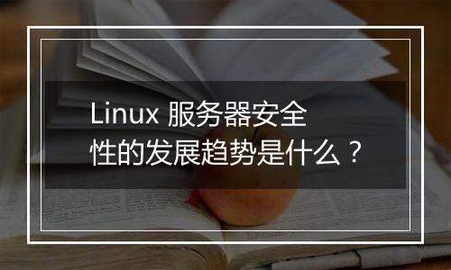 Linux 服务器安全性的发展趋势是什么?