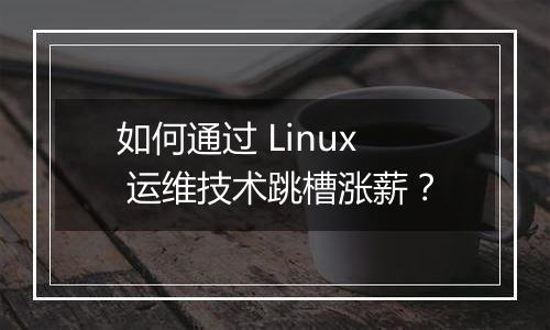 如何通过 Linux 运维技术跳槽涨薪?
