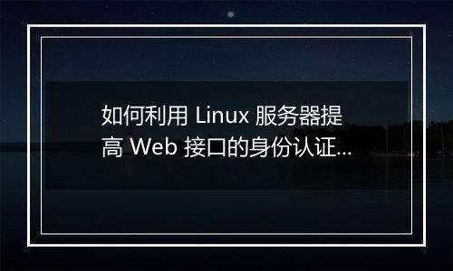 如何利用 Linux 服务器提高 Web 接口的身份认证安全性?