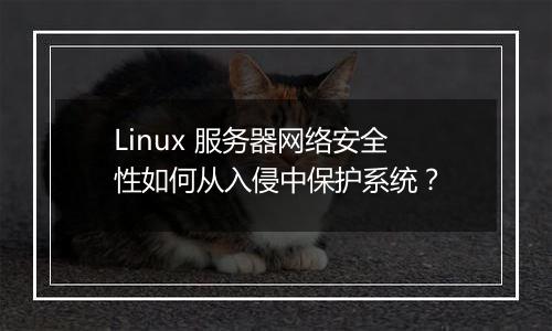 Linux 服务器网络安全性如何从入侵中保护系统？