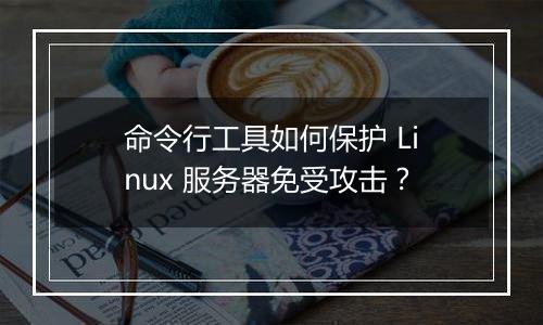 命令行工具如何保护 Linux 服务器免受攻击?