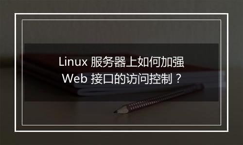 Linux 服务器上如何加强 Web 接口的访问控制?