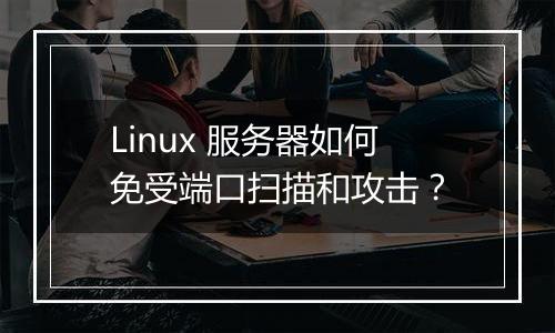 Linux 服务器如何免受端口扫描和攻击?