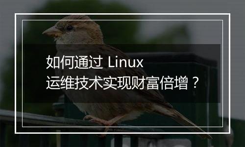如何通过 Linux 运维技术实现财富倍增?