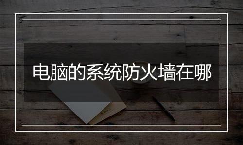 电脑的系统防火墙在哪