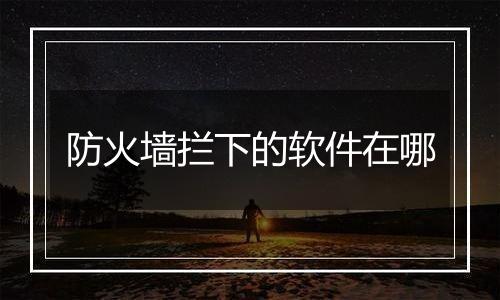 防火墙拦下的软件在哪