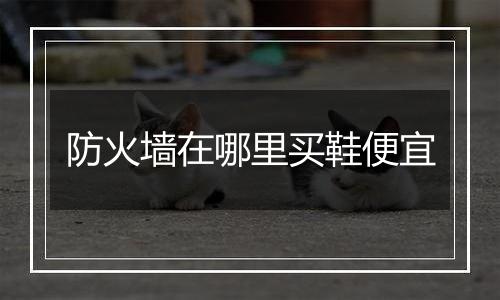 防火墙在哪里买鞋便宜