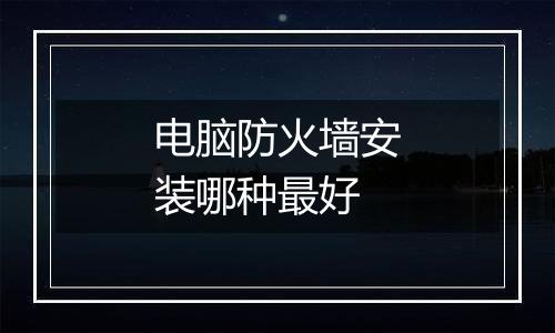 电脑防火墙安装哪种最好