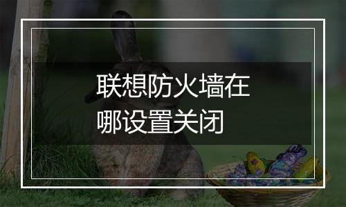 联想防火墙在哪设置关闭