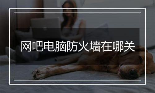 网吧电脑防火墙在哪关
