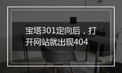宝塔301定向后,打开网站就出现404