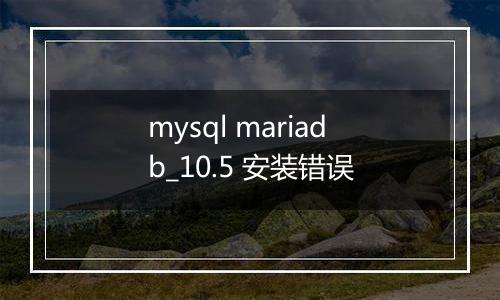 mysql mariadb_10.5 安装错误